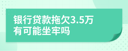 银行贷款拖欠3.5万有可能坐牢吗