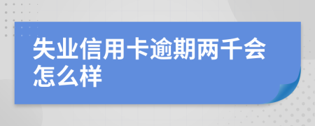 失业信用卡逾期两千会怎么样