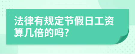 法律有规定节假日工资算几倍的吗?