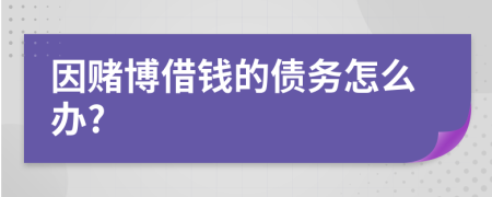 因赌博借钱的债务怎么办?