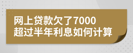 网上贷款欠了7000超过半年利息如何计算