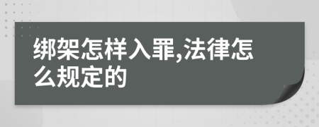 绑架怎样入罪,法律怎么规定的