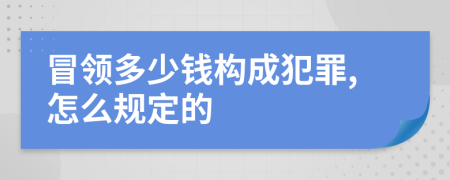 冒领多少钱构成犯罪,怎么规定的