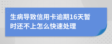生病导致信用卡逾期16天暂时还不上怎么快速处理