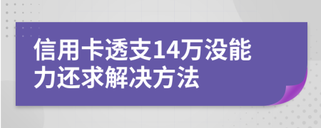 信用卡透支14万没能力还求解决方法