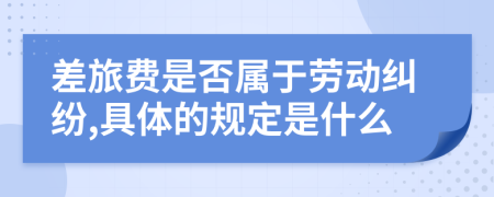 差旅费是否属于劳动纠纷,具体的规定是什么