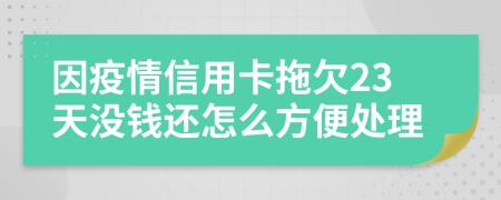 因疫情信用卡拖欠23天没钱还怎么方便处理