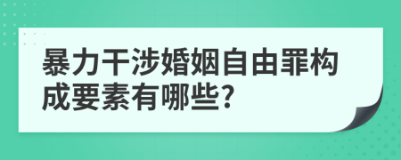 暴力干涉婚姻自由罪构成要素有哪些?