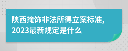 陕西掩饰非法所得立案标准,2023最新规定是什么