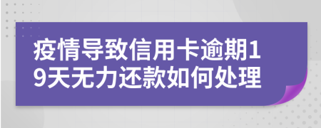 疫情导致信用卡逾期19天无力还款如何处理