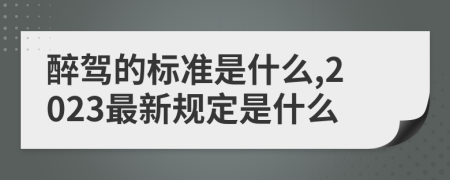 醉驾的标准是什么,2023最新规定是什么