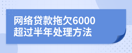 网络贷款拖欠6000超过半年处理方法