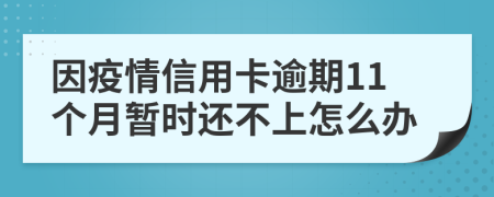因疫情信用卡逾期11个月暂时还不上怎么办