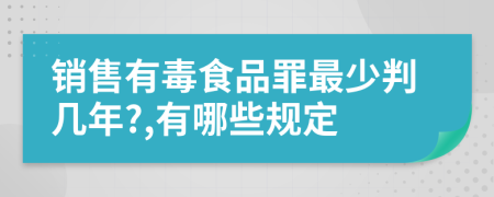 销售有毒食品罪最少判几年?,有哪些规定