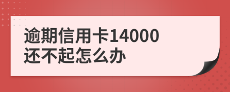 逾期信用卡14000还不起怎么办