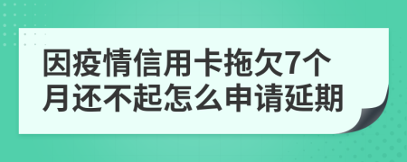 因疫情信用卡拖欠7个月还不起怎么申请延期