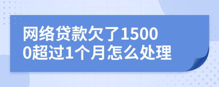 网络贷款欠了15000超过1个月怎么处理