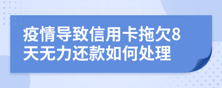 疫情导致信用卡拖欠8天无力还款如何处理