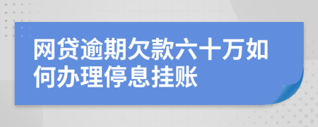 网贷逾期欠款六十万如何办理停息挂账