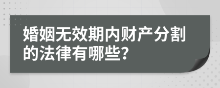 婚姻无效期内财产分割的法律有哪些？