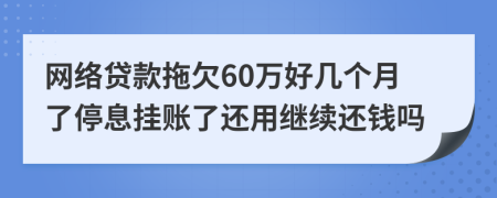 网络贷款拖欠60万好几个月了停息挂账了还用继续还钱吗