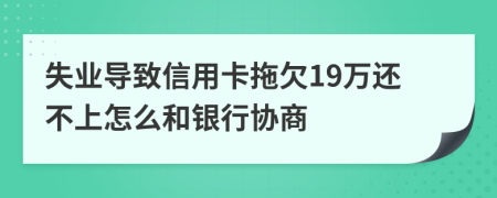 失业导致信用卡拖欠19万还不上怎么和银行协商