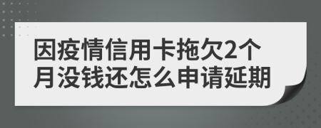 因疫情信用卡拖欠2个月没钱还怎么申请延期