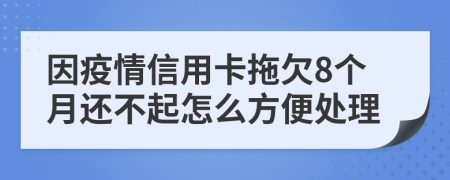 因疫情信用卡拖欠8个月还不起怎么方便处理