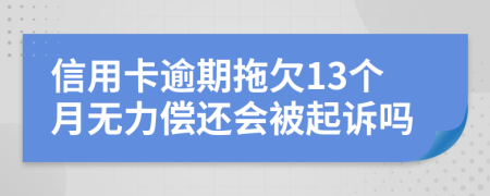 信用卡逾期拖欠13个月无力偿还会被起诉吗