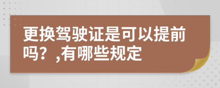 更换驾驶证是可以提前吗？,有哪些规定