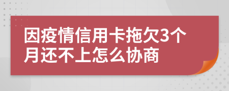 因疫情信用卡拖欠3个月还不上怎么协商