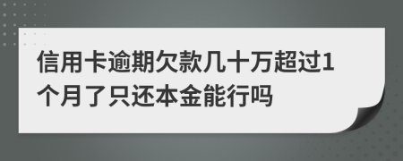 信用卡逾期欠款几十万超过1个月了只还本金能行吗