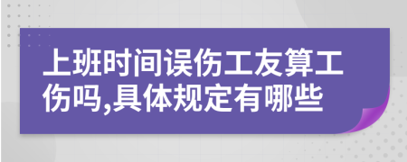上班时间误伤工友算工伤吗,具体规定有哪些