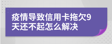 疫情导致信用卡拖欠9天还不起怎么解决