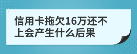 信用卡拖欠16万还不上会产生什么后果