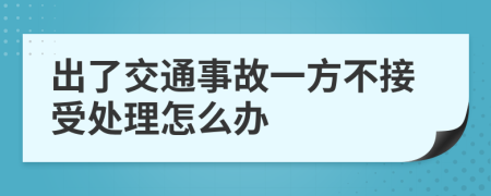 出了交通事故一方不接受处理怎么办