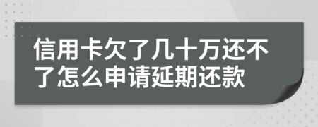 信用卡欠了几十万还不了怎么申请延期还款