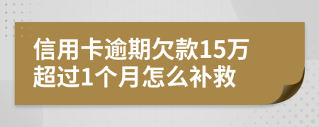 信用卡逾期欠款15万超过1个月怎么补救