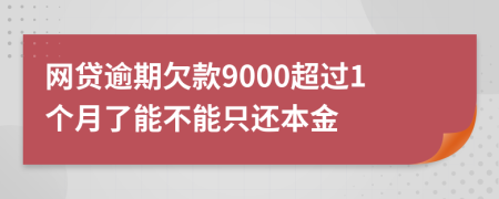 网贷逾期欠款9000超过1个月了能不能只还本金