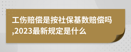 工伤赔偿是按社保基数赔偿吗,2023最新规定是什么