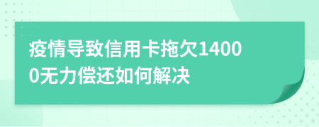 疫情导致信用卡拖欠14000无力偿还如何解决