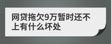 网贷拖欠9万暂时还不上有什么坏处