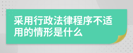 采用行政法律程序不适用的情形是什么