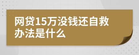 网贷15万没钱还自救办法是什么