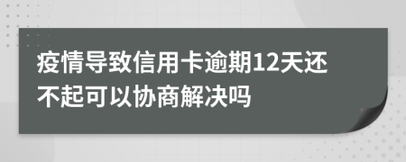 疫情导致信用卡逾期12天还不起可以协商解决吗