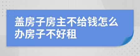 盖房子房主不给钱怎么办房子不好租