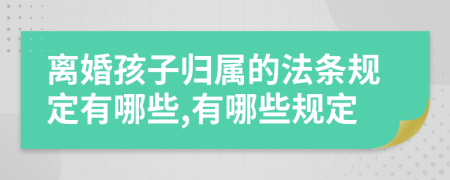 离婚孩子归属的法条规定有哪些,有哪些规定