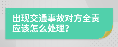 出现交通事故对方全责应该怎么处理？