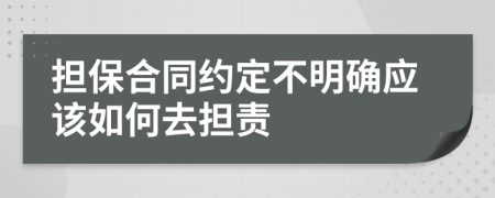 担保合同约定不明确应该如何去担责