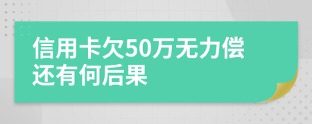 信用卡欠50万无力偿还有何后果